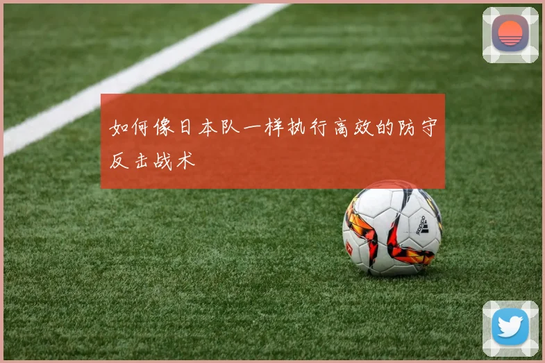 如何像日本队一样执行高效的防守反击战术