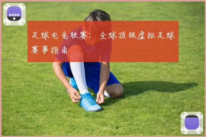 足球电竞联赛：全球顶级虚拟足球赛事指南