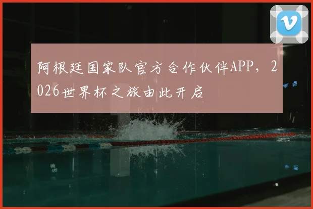 阿根廷国家队官方合作伙伴APP，2026世界杯之旅由此开启