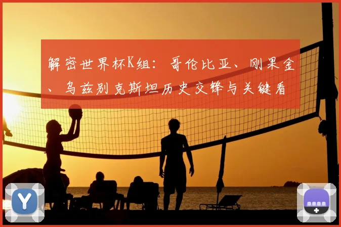 解密世界杯K组:哥伦比亚、刚果金、乌兹别克斯坦历史交锋与关键看点