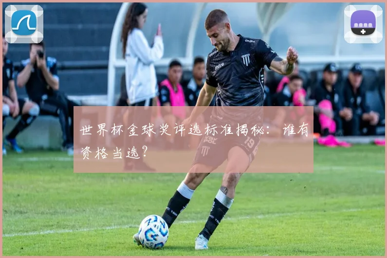 世界杯金球奖评选标准揭秘：谁有资格当选？