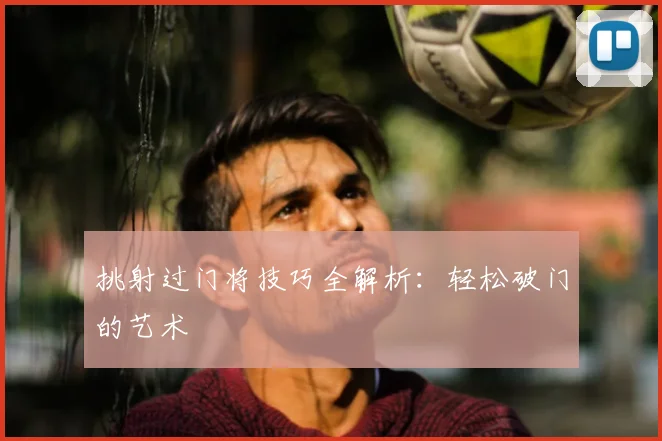 挑射过门将技巧全解析:轻松破门的艺术