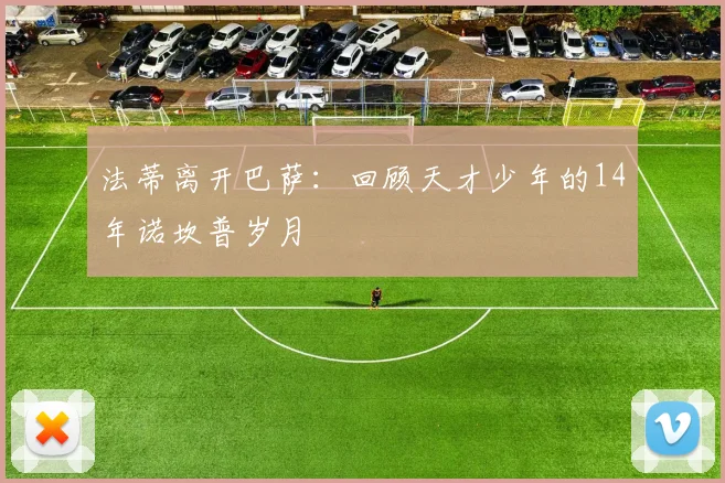 法蒂离开巴萨:回顾天才少年的14年诺坎普岁月