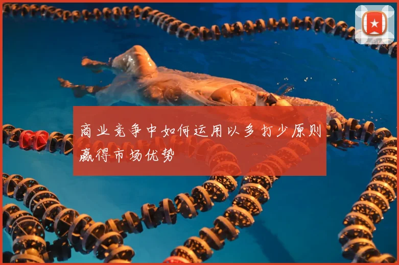商业竞争中如何运用以多打少原则赢得市场优势