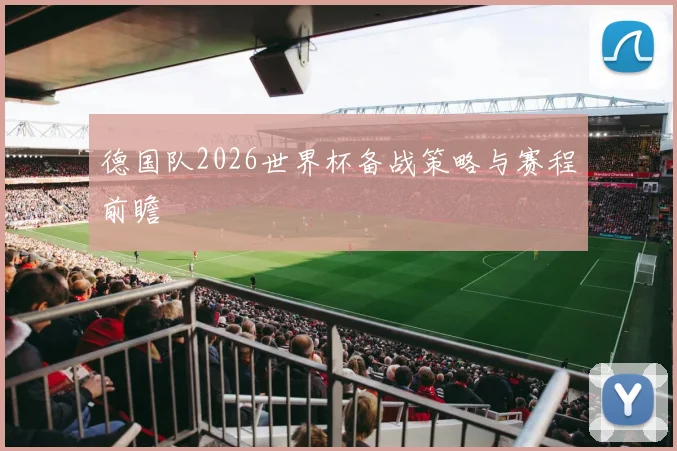 德国队2026世界杯备战策略与赛程前瞻