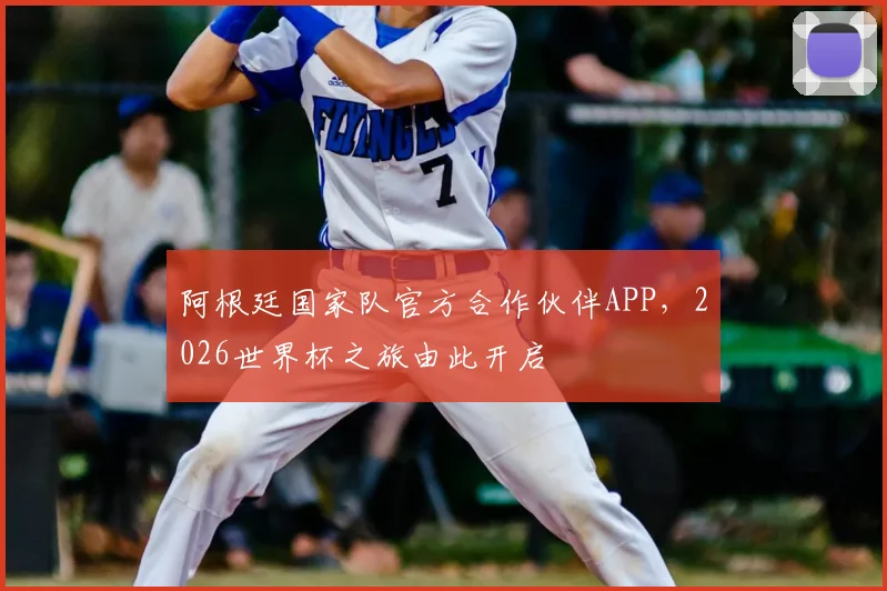 阿根廷国家队官方合作伙伴APP，2026世界杯之旅由此开启