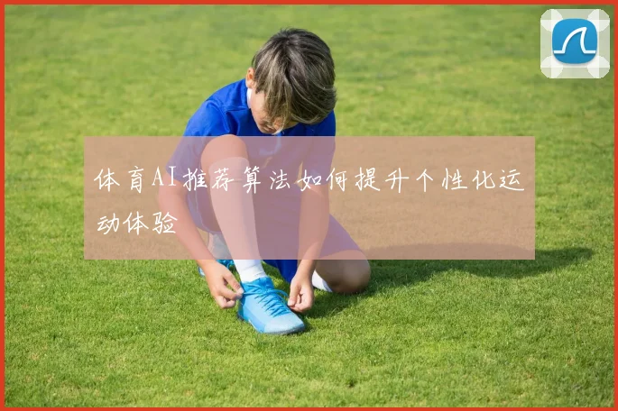 体育AI推荐算法如何提升个性化运动体验