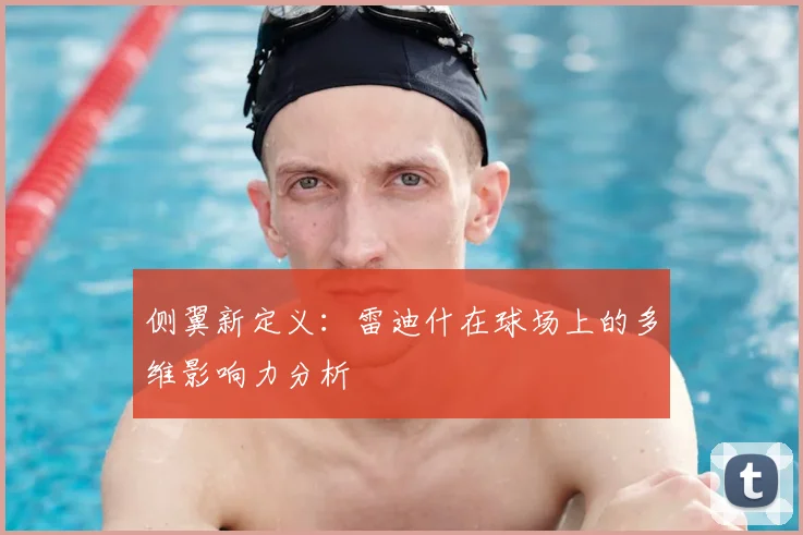 侧翼新定义：雷迪什在球场上的多维影响力分析