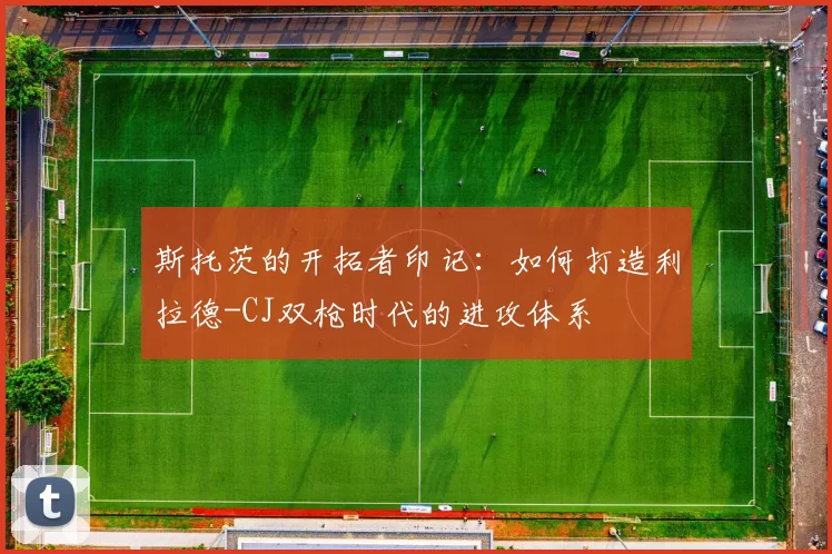斯托茨的开拓者印记：如何打造利拉德-CJ双枪时代的进攻体系