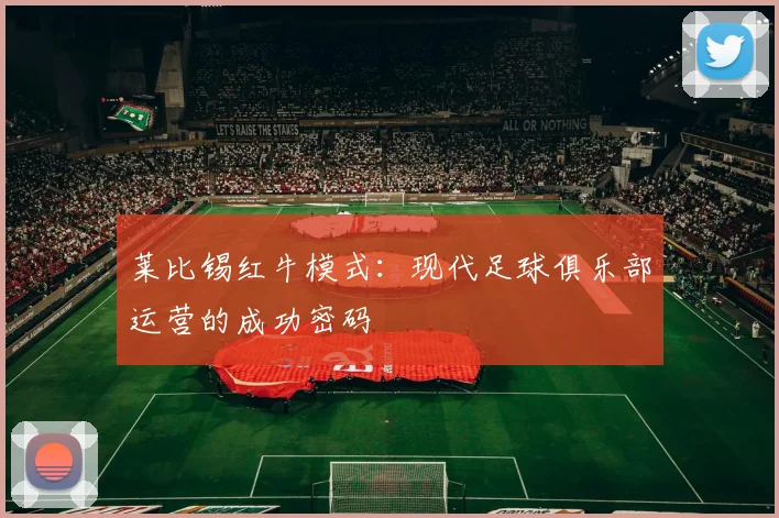 莱比锡红牛模式：现代足球俱乐部运营的成功密码