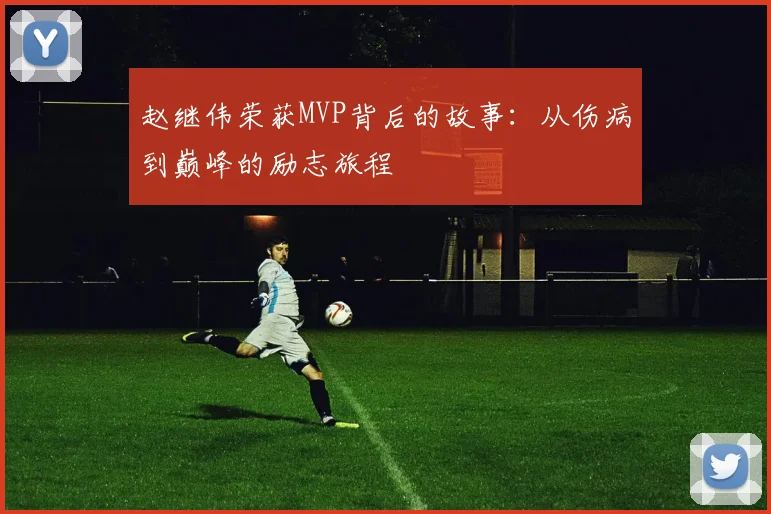 赵继伟荣获MVP背后的故事：从伤病到巅峰的励志旅程