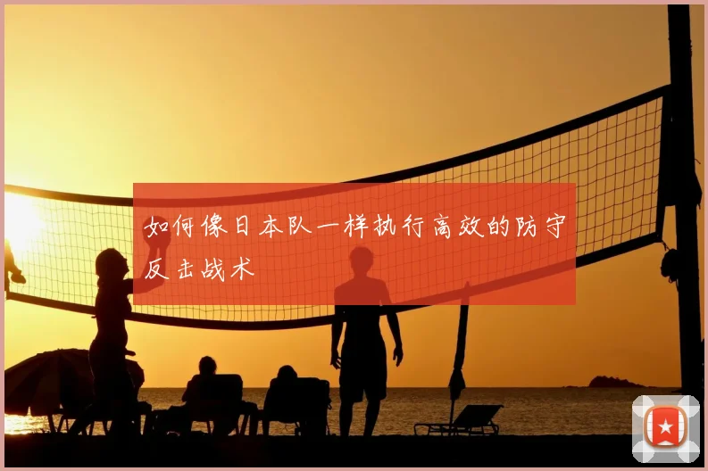 如何像日本队一样执行高效的防守反击战术